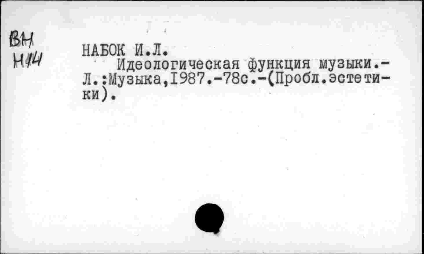 ﻿НАБОК И.Л.
Идеологическая функция музыки.-Л.:Музыка,1987.-78с.-(Пробл.эстетики).